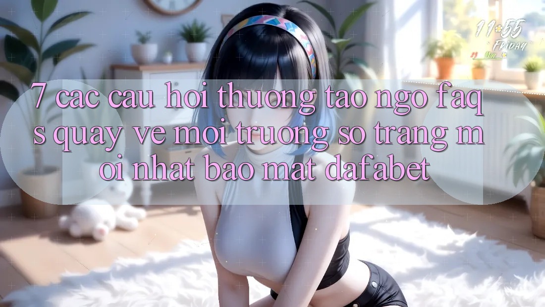7. Các Câu Hỏi Thường Tao ngộ (FAQs) Quay về Môi trường số Trang Mới nhất Bảo mật Dafabet
