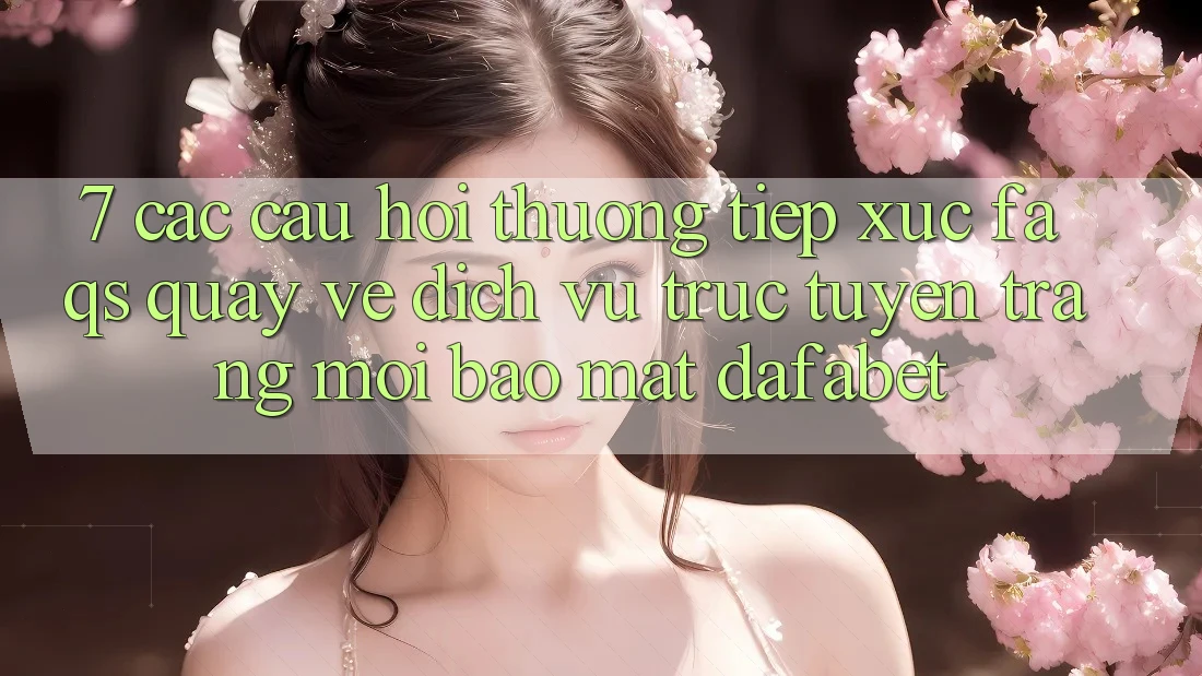 7. Các Câu Hỏi Thường Tiếp xúc (FAQs) Quay về Dịch vụ trực tuyến Trang Mới Bảo Mật Dafabet