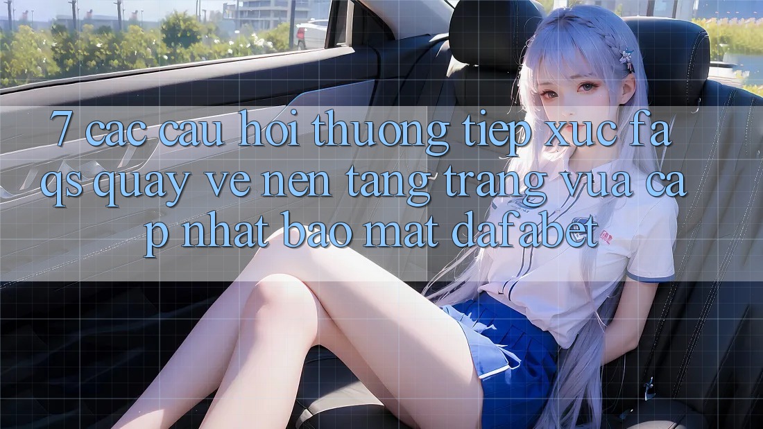 7. Các Câu Hỏi Thường Tiếp xúc (FAQs) Quay về Nền Tảng Trang Vừa cập nhật Bảo Mật Dafabet