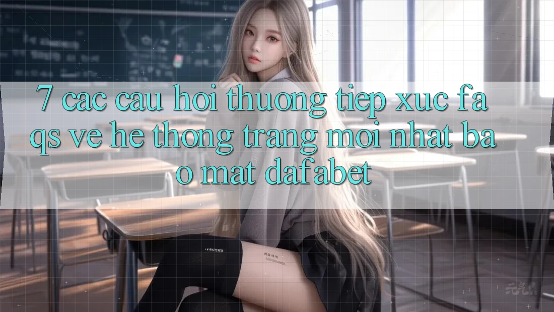 7. Các Câu Hỏi Thường Tiếp xúc (FAQs) Về Hệ thống Trang Mới nhất Bảo Mật Dafabet