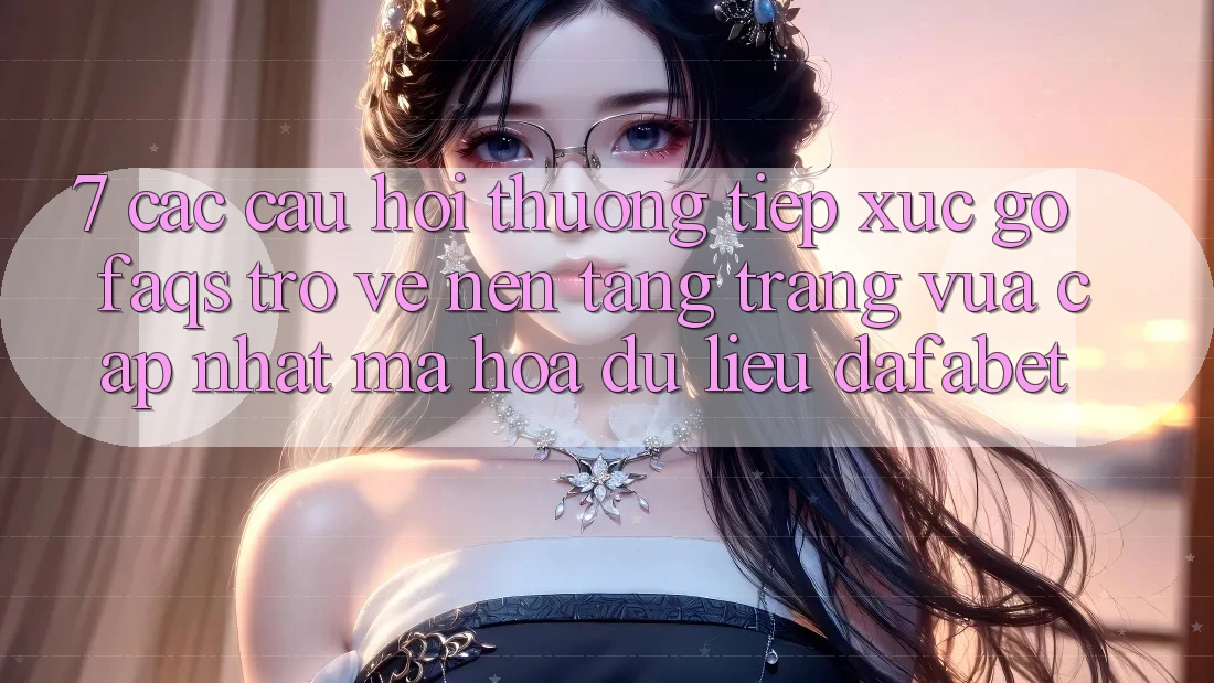 7. Các Câu Hỏi Thường Tiếp xúc gỡ (FAQs) Trở về Nền Tảng Trang Vừa cập nhật Mã hóa dữ liệu Dafabet