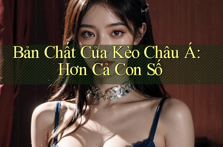 Bản Chất Của Kèo Châu Á: Hơn Cả Con Số