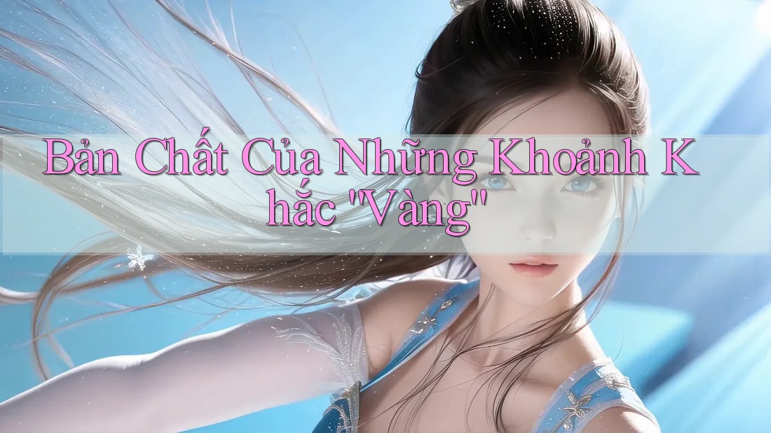 Bản Chất Của Những Khoảnh Khắc “Vàng”