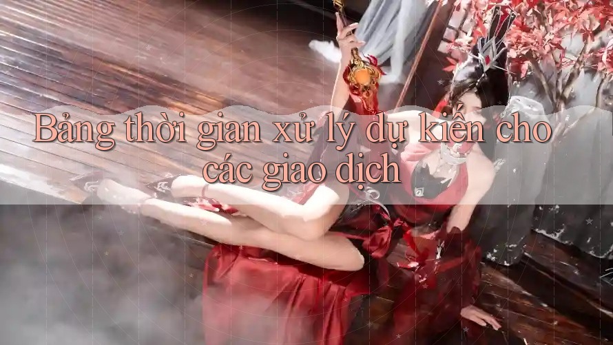 Bảng thời gian xử lý dự kiến cho các giao dịch