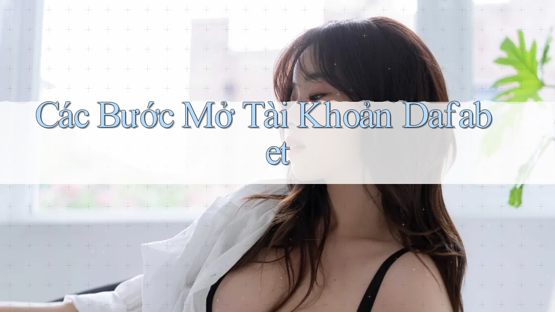 Các Bước Mở Tài Khoản Dafabet