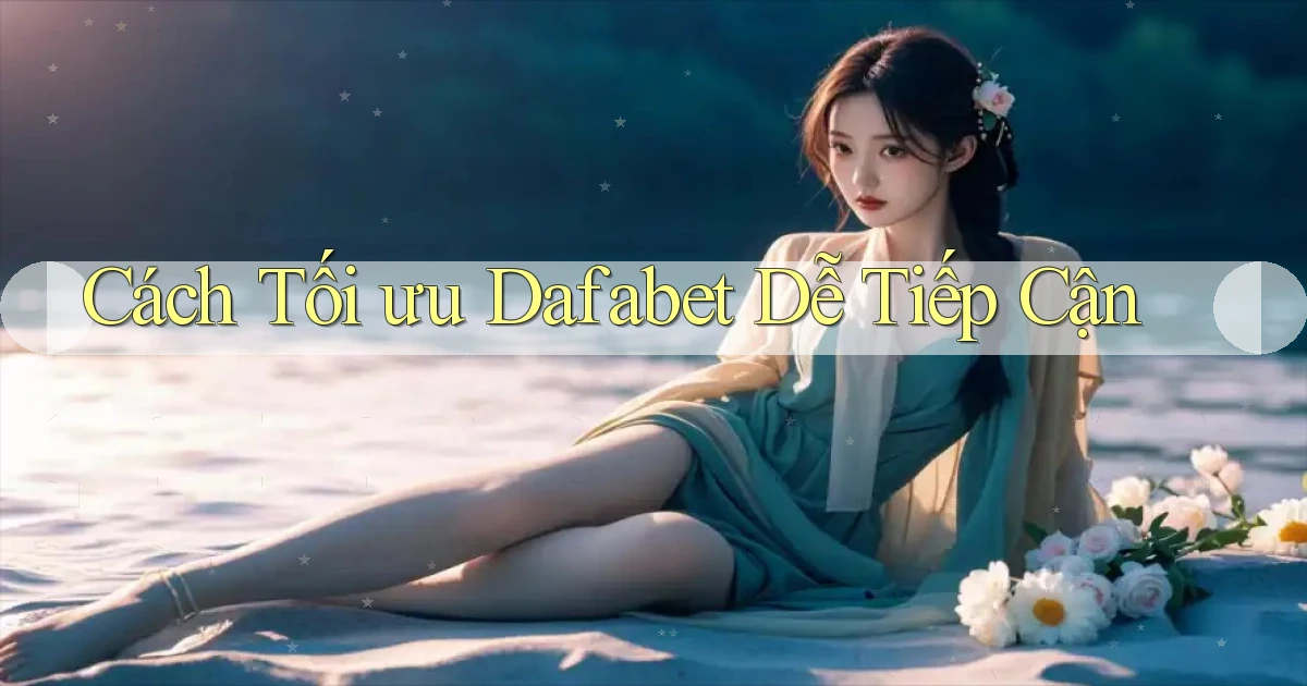 cách tối ưu dafabet dễ tiếp cận