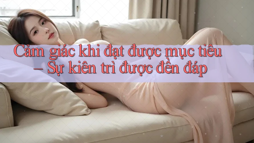 Cảm giác khi đạt được mục tiêu – Sự kiên trì được đền đáp