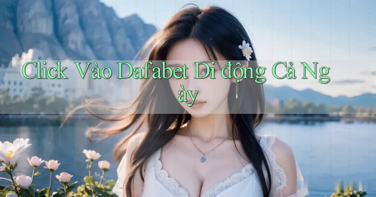 click vào dafabet di động cả ngày