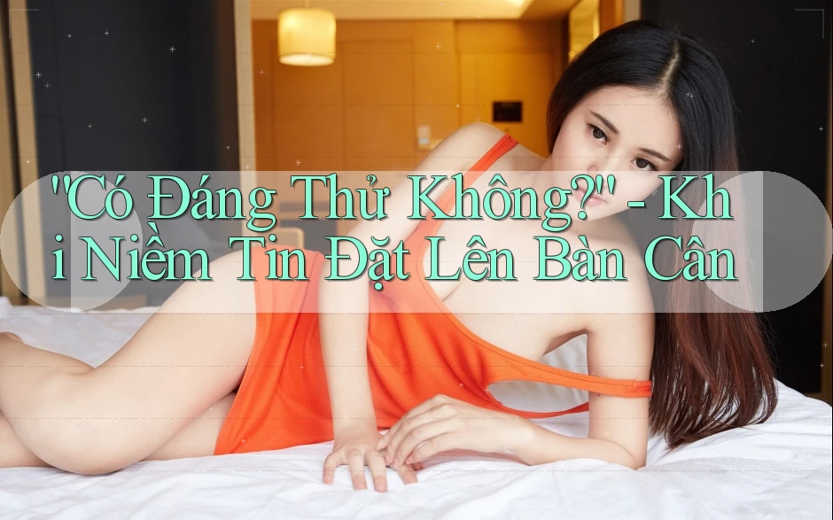 “Có Đáng Thử Không?” - Khi Niềm Tin Đặt Lên Bàn Cân