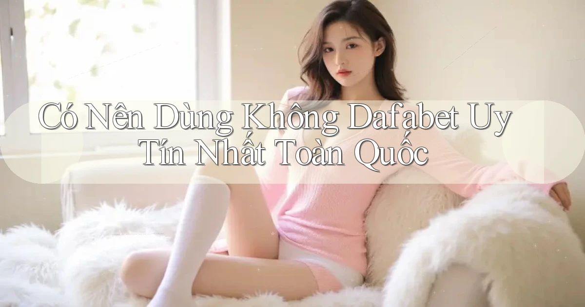 có nên dùng không dafabet uy tín nhất toàn quốc
