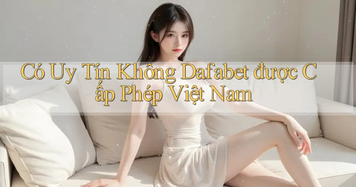 có uy tín không dafabet được cấp phép việt nam