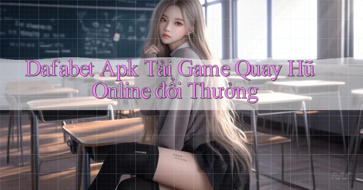 dafabet  apk tải game quay hũ online đổi thưởng