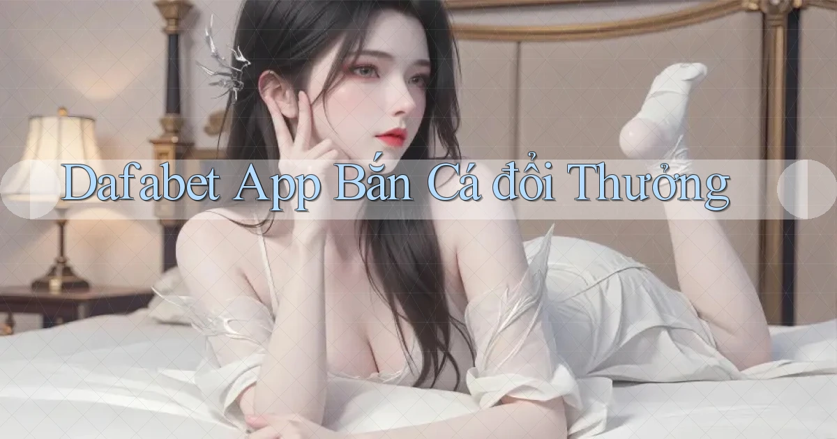 dafabet app bắn cá đổi thưởng