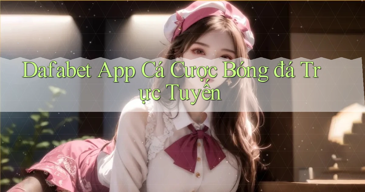 dafabet app cá cược bóng đá trực tuyến