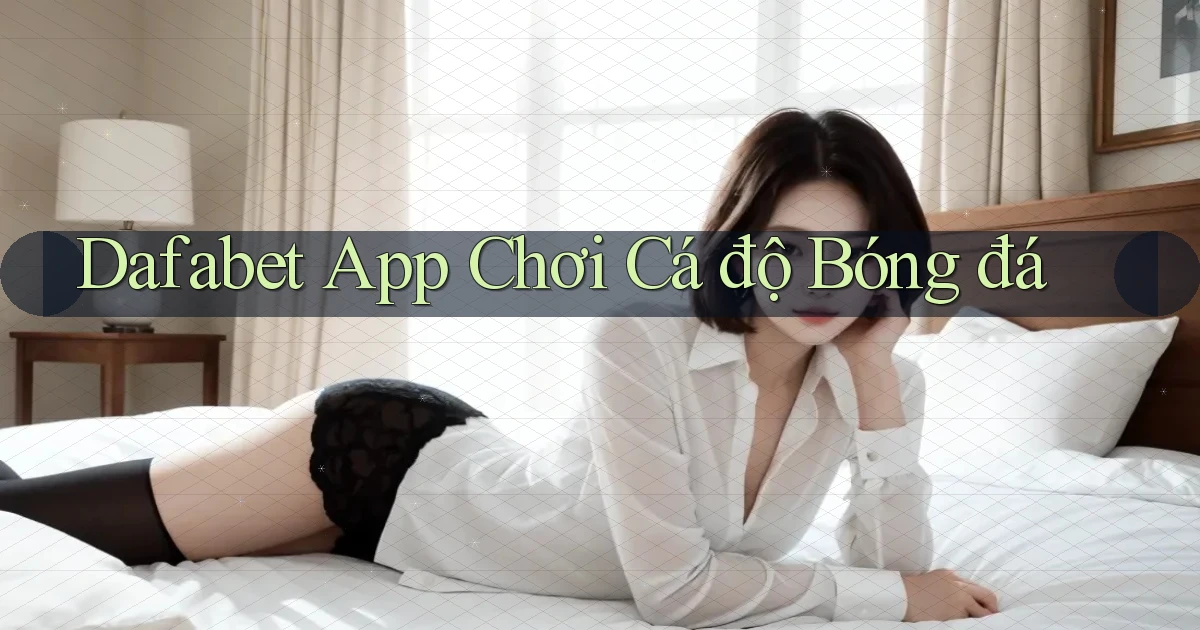 dafabet app chơi cá độ bóng đá