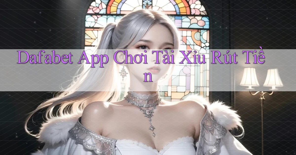 dafabet app chơi tài xỉu rút tiền