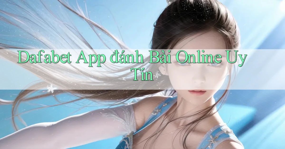 dafabet app đánh bài online uy tín