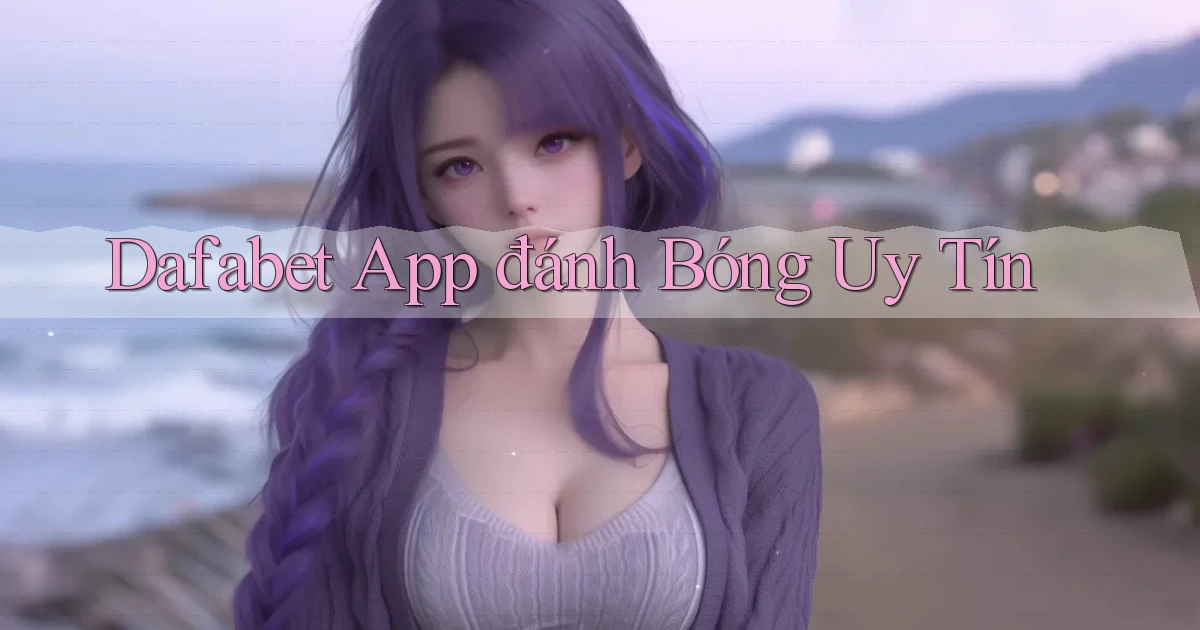 dafabet app đánh bóng uy tín