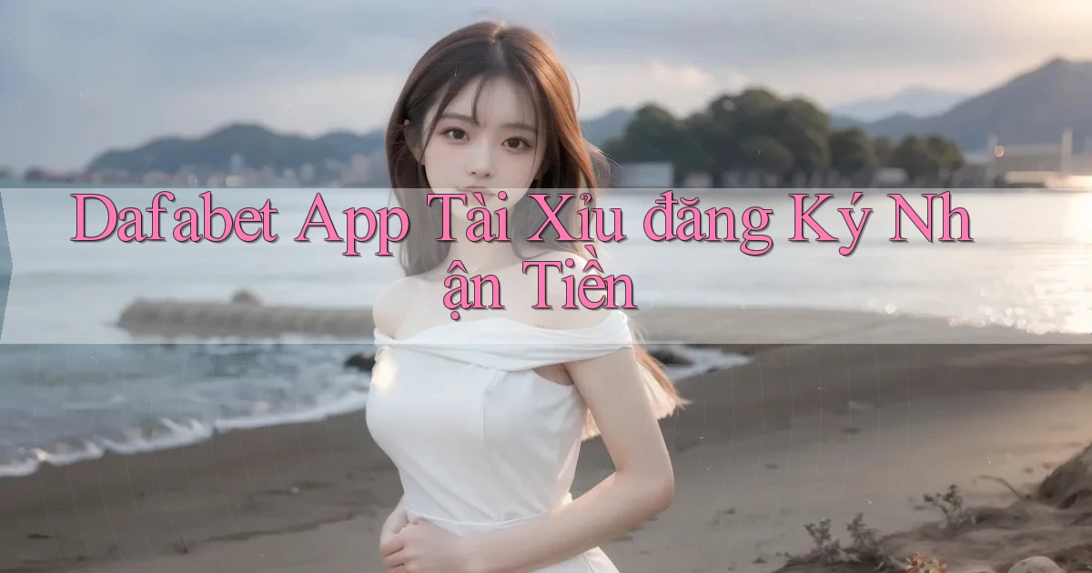 dafabet app tài xỉu đăng ký nhận tiền