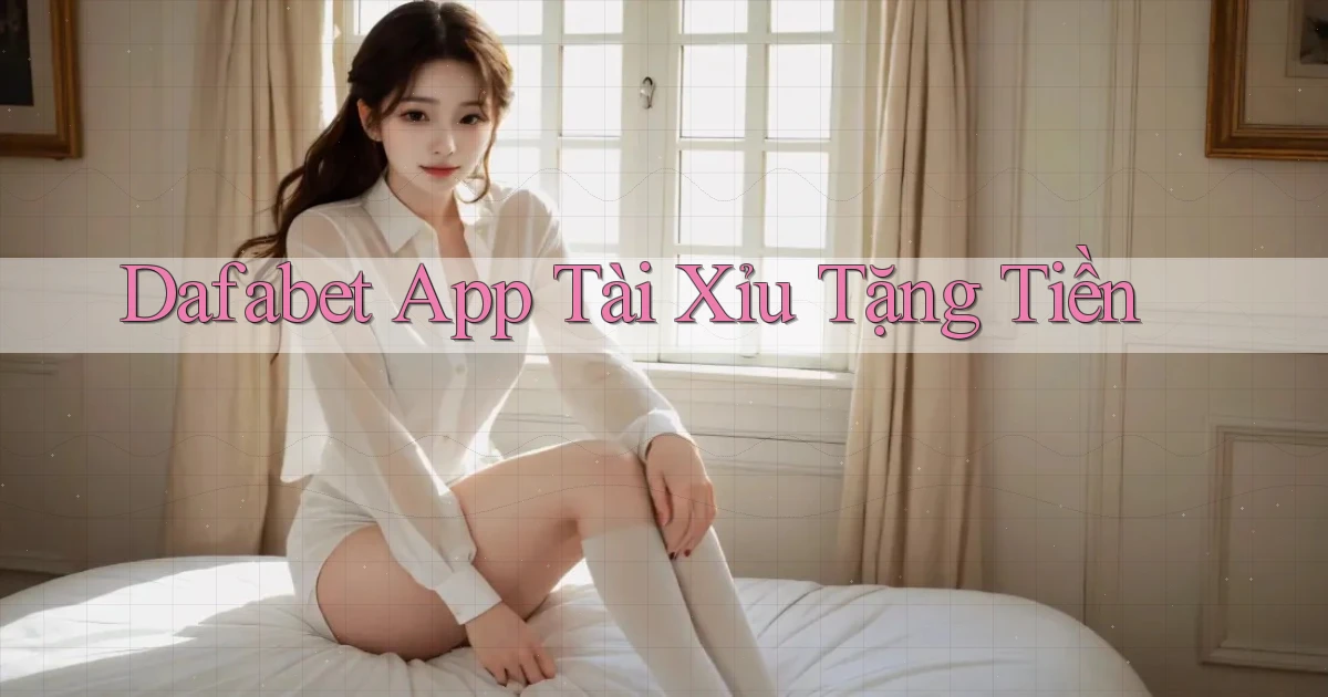 dafabet app tài xỉu tặng tiền