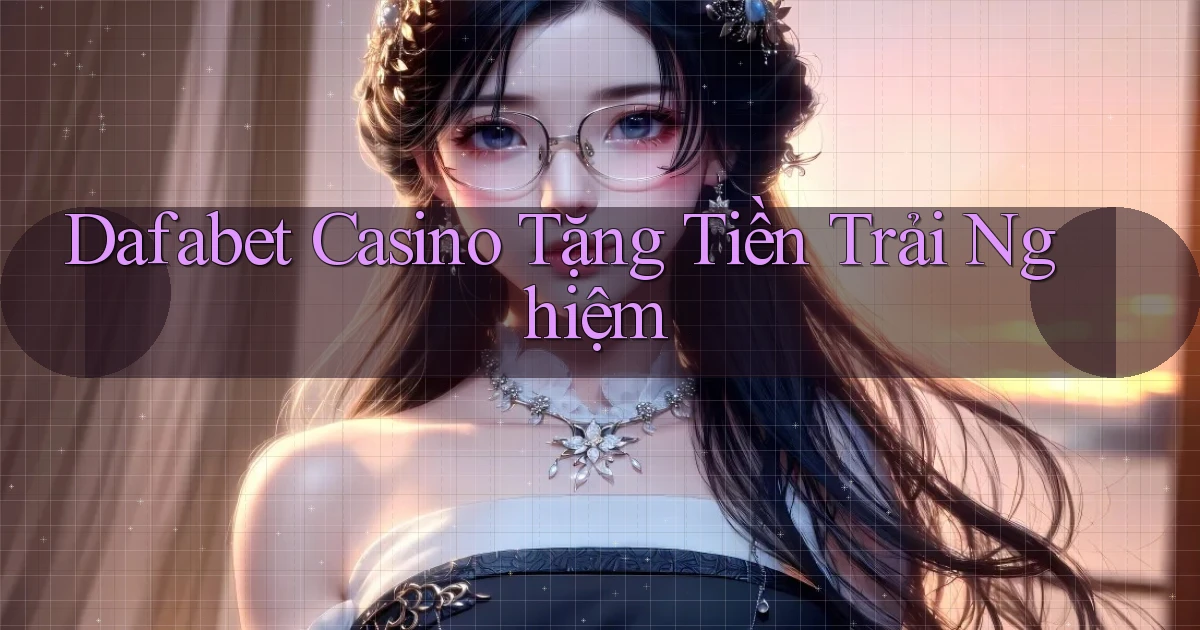 dafabet casino tặng tiền trải nghiệm