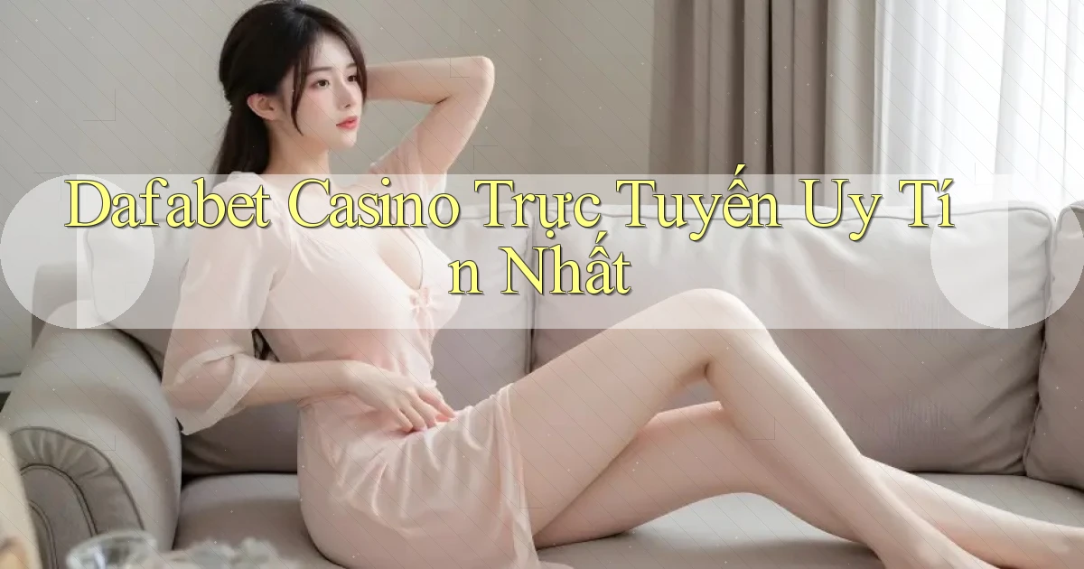 dafabet casino trực tuyến uy tín nhất