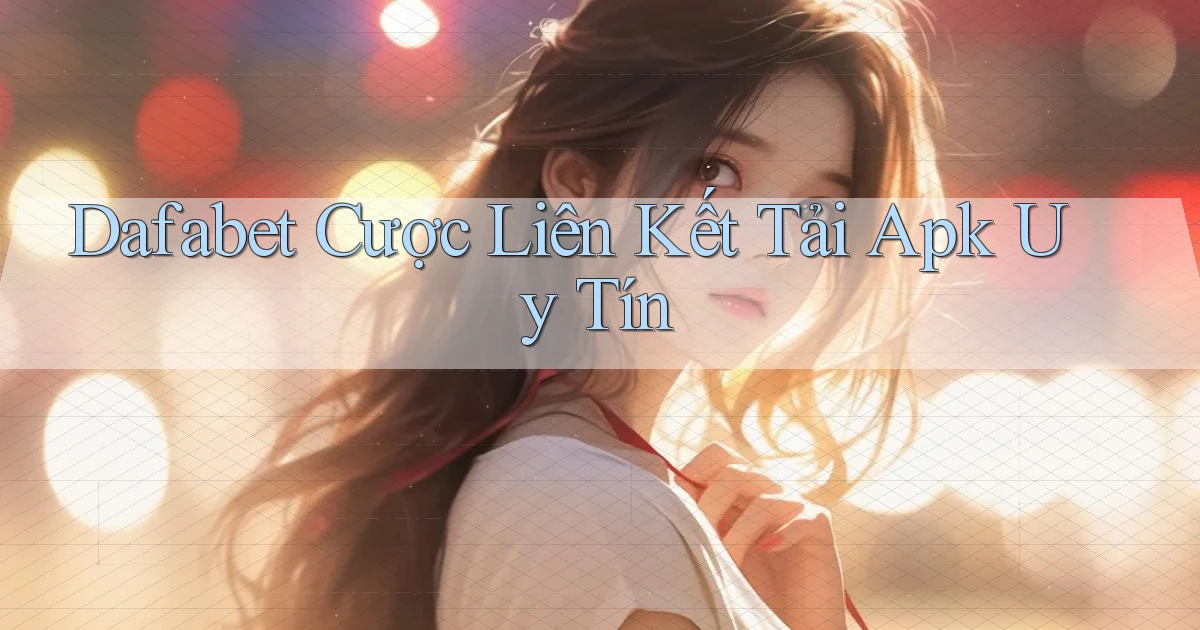 dafabet  cược liên kết tải apk uy tín
