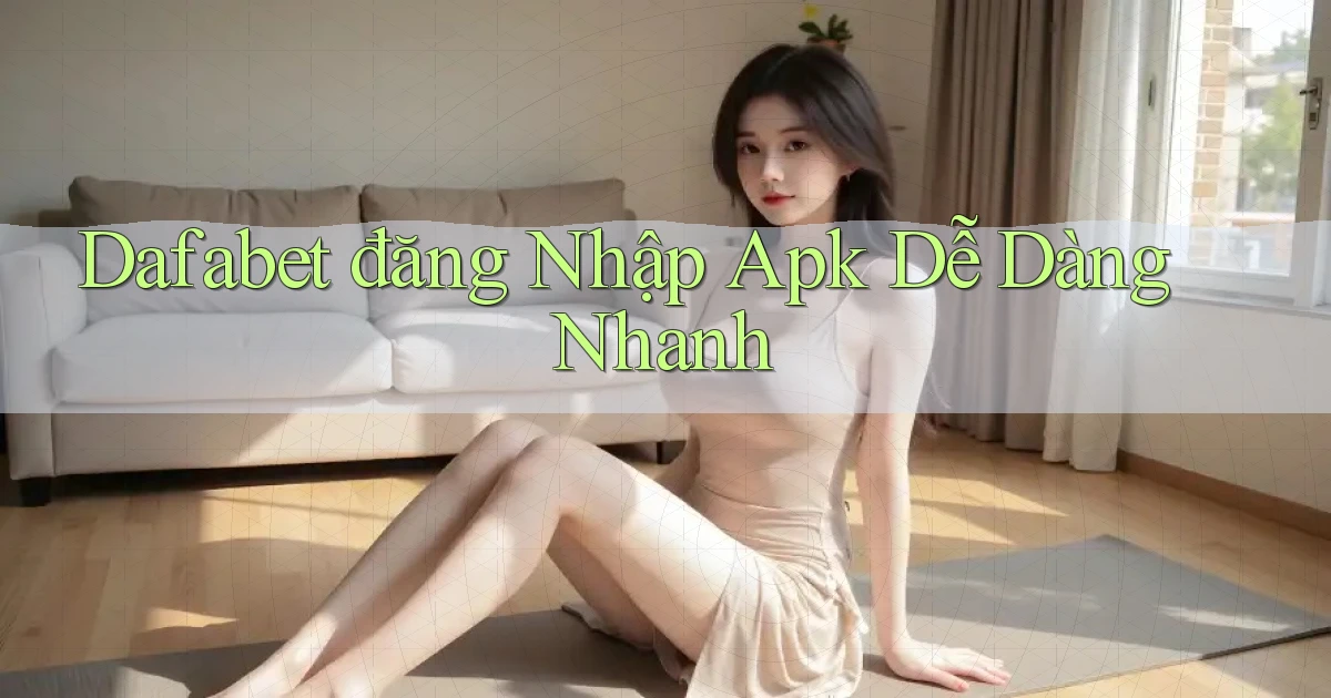 dafabet  đăng nhập apk dễ dàng nhanh