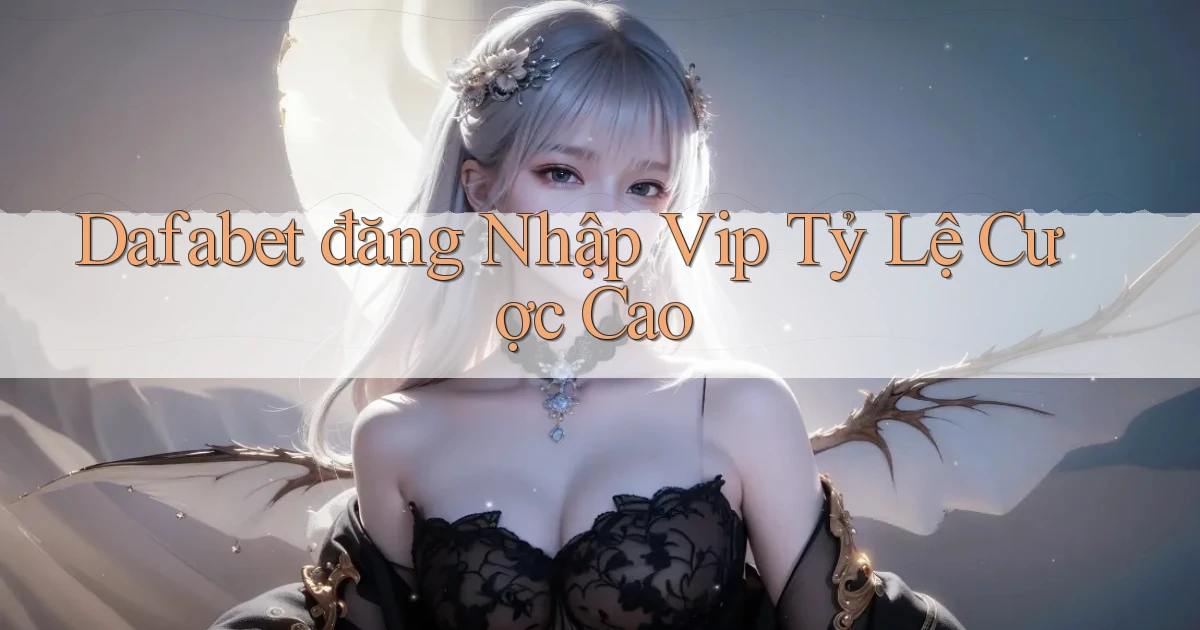 dafabet  đăng nhập vip tỷ lệ cược cao