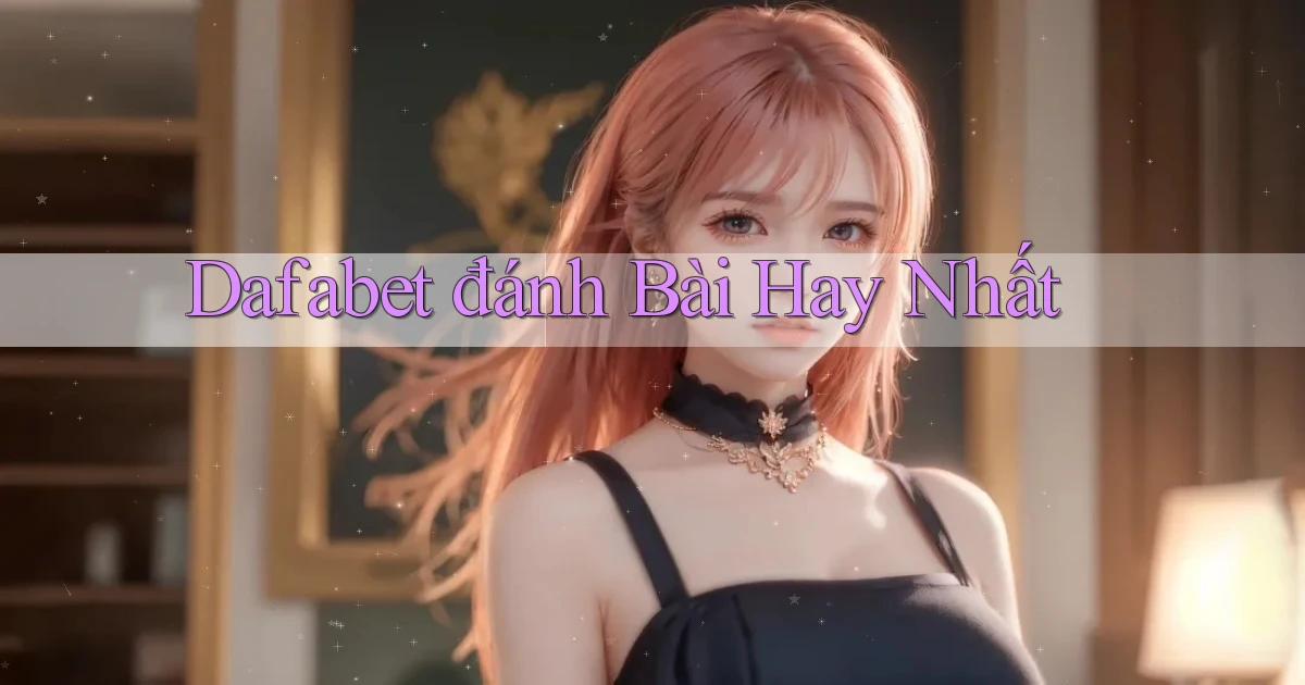dafabet  đánh bài hay nhất