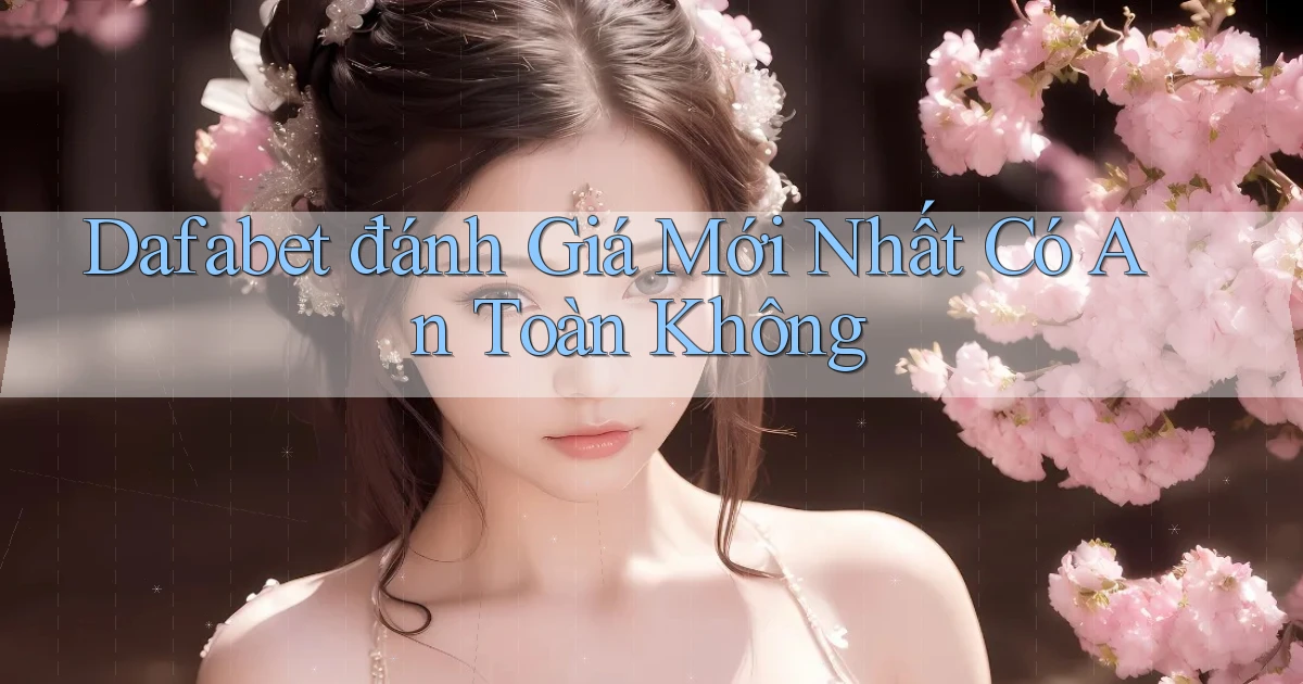 dafabet đánh giá mới nhất có an toàn không