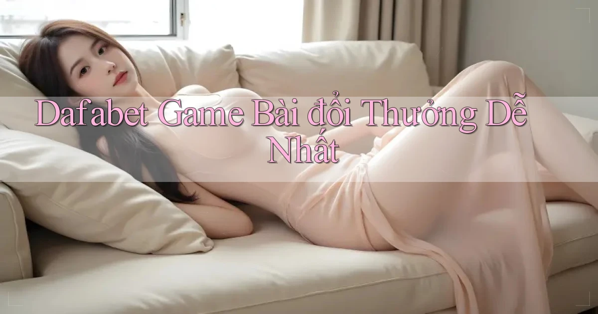 dafabet  game bài đổi thưởng dễ nhất