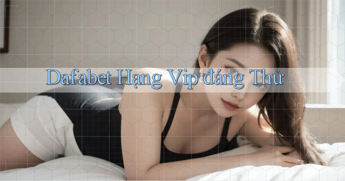 dafabet hạng vip đáng thử