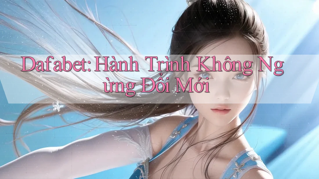 Dafabet: Hành Trình Không Ngừng Đổi Mới