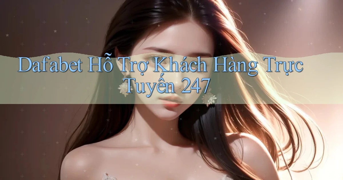 dafabet  hỗ trợ khách hàng trực tuyến 24／7