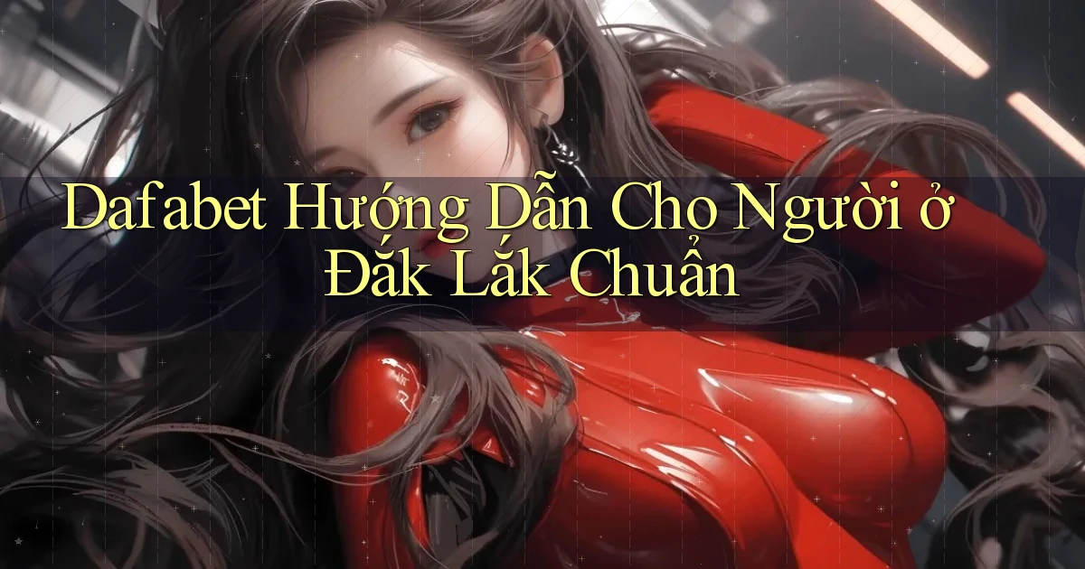dafabet hướng dẫn cho người ở Đắk Lắk chuẩn