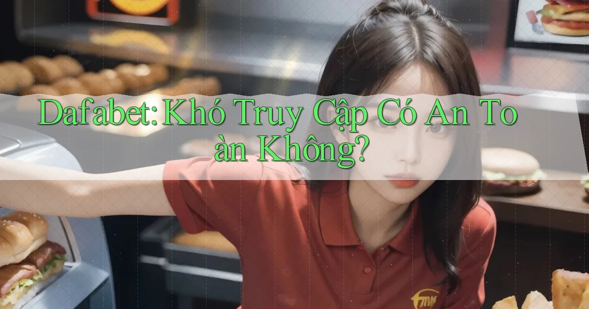 dafabet khó truy cập có an toàn không