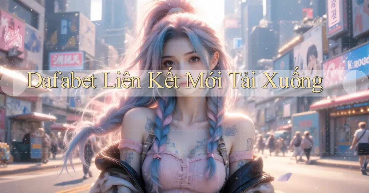 dafabet  liên kết mới tải xuống