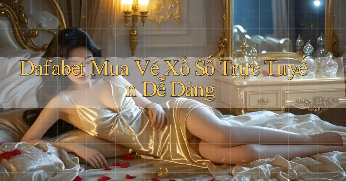 dafabet  mua vé xổ số trực tuyến dễ dàng