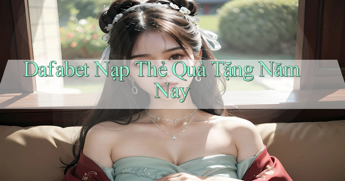 dafabet nạp thẻ quà tặng năm nay