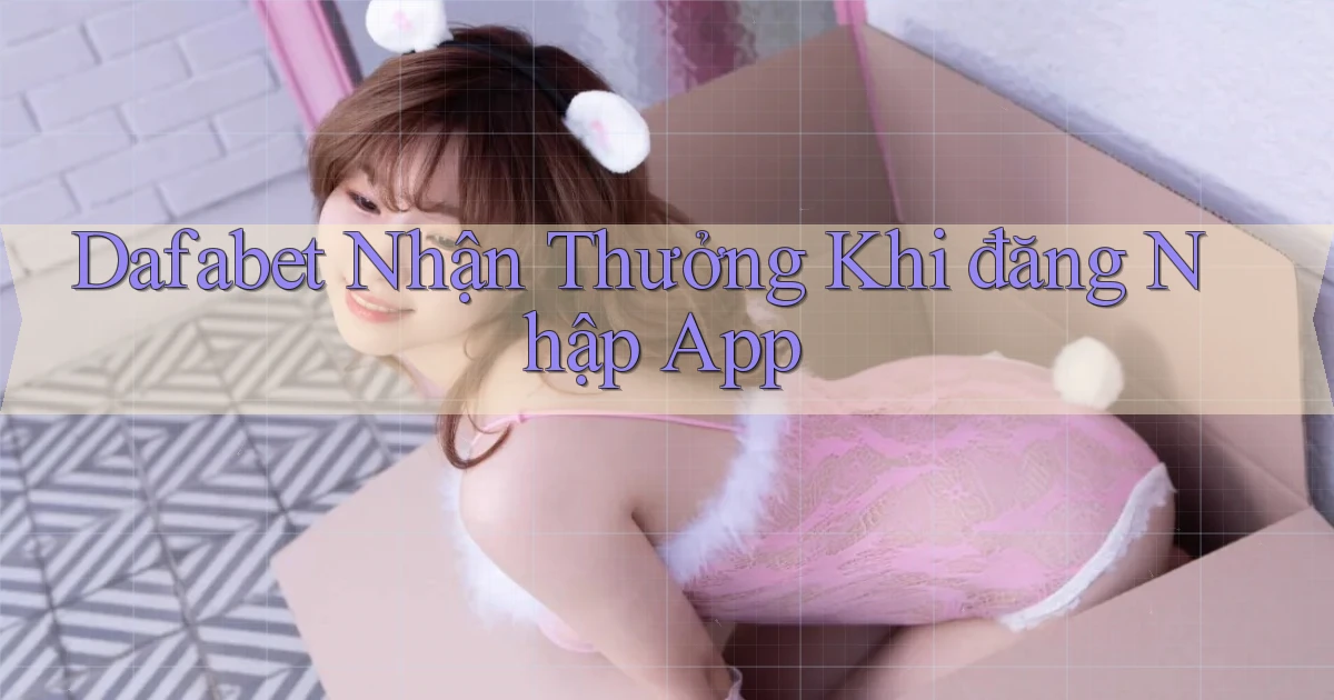 dafabet  nhận thưởng khi đăng nhập app