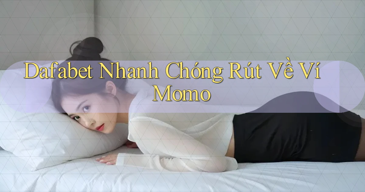 dafabet nhanh chóng rút về ví momo