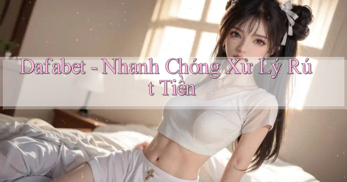 dafabet nhanh chóng xử lý rút tiền
