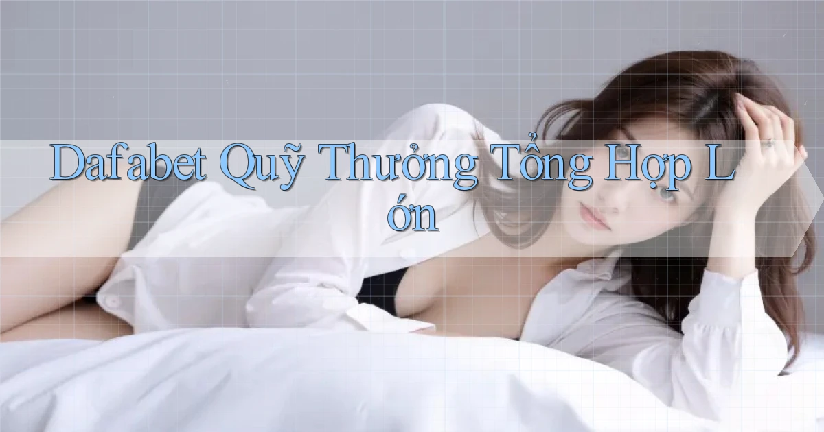 dafabet  quỹ thưởng tổng hợp lớn