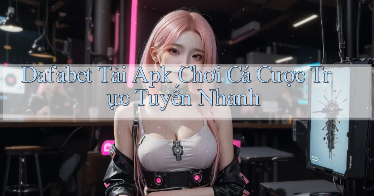 dafabet  tải apk chơi cá cược trực tuyến nhanh