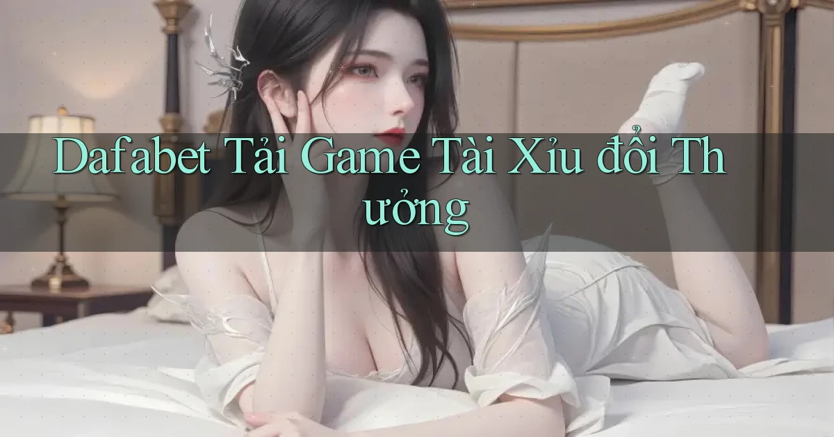 dafabet  tải game tài xỉu đổi thưởng
