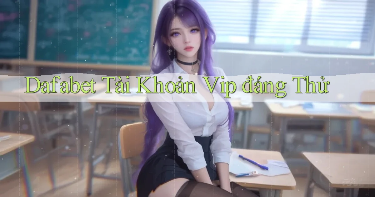 dafabet tài khoản vip đáng thử