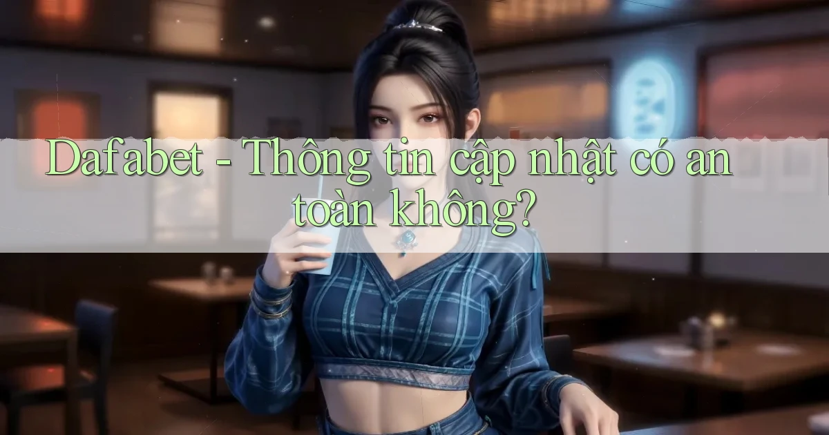 dafabet thông tin cập nhật có an toàn không