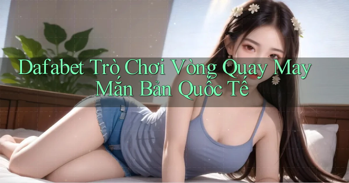 dafabet  trò chơi vòng quay may mắn bản quốc tế