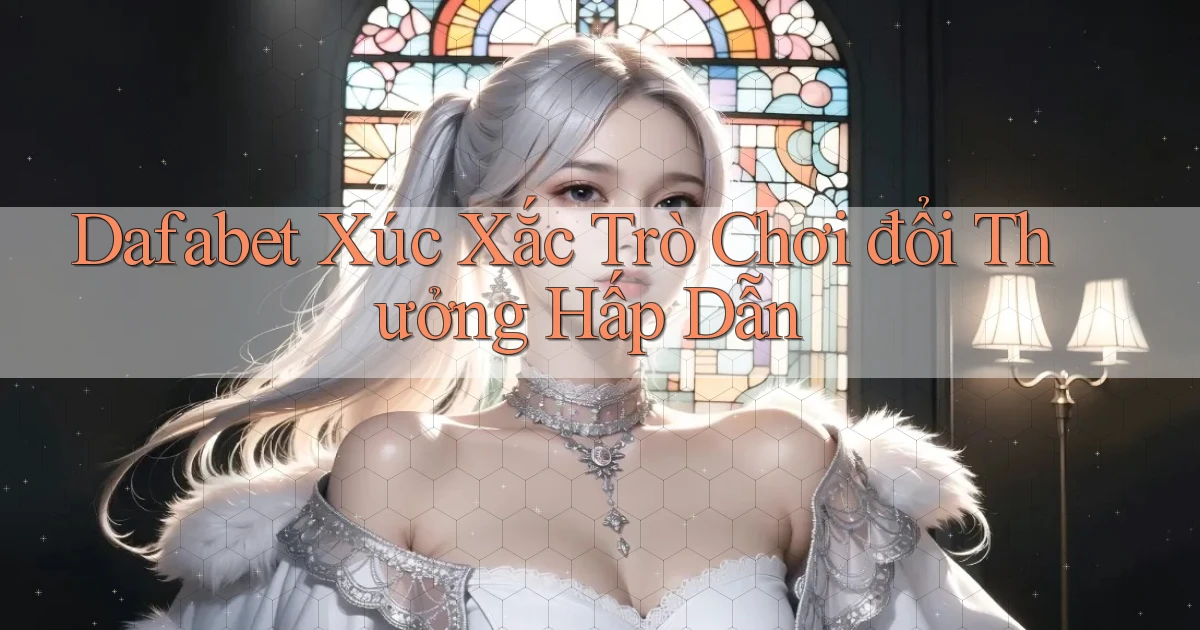 dafabet  xúc xắc trò chơi đổi thưởng hấp dẫn